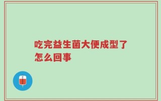 吃完益生菌大便成型了怎么回事