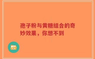 孢子粉与黄糖组合的奇妙效果，你想不到