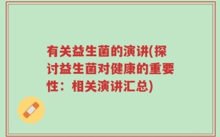 有关益生菌的演讲(探讨益生菌对健康的重要性：相关演讲汇总)