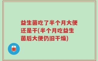 益生菌吃了半个月大便还是干(半个月吃益生菌后大便仍旧干燥)
