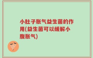 小肚子胀气益生菌的作用(益生菌可以缓解小腹胀气)