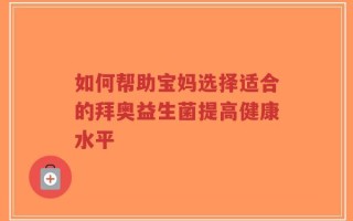如何帮助宝妈选择适合的拜奥益生菌提高健康水平