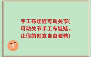 手工布娃娃可动关节(可动关节手工布娃娃，让你的创意自由驰骋)