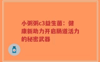 小粥粥c3益生菌：健康新助力开启肠道活力的秘密武器