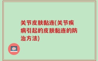 关节皮肤黏连(关节疾病引起的皮肤黏连的防治方法)