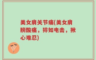 美女肩关节痛(美女肩膀酸痛，猝如电击，揪心难忍)