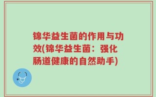 锦华益生菌的作用与功效(锦华益生菌：强化肠道健康的自然助手)