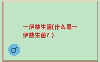 一伊益生菌(什么是一伊益生菌？)