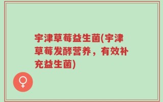 宇津草莓益生菌(宇津草莓发酵营养，有效补充益生菌)