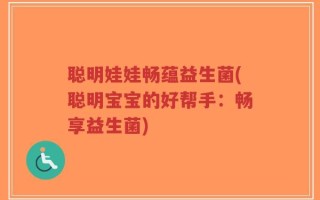 聪明娃娃畅蕴益生菌(聪明宝宝的好帮手：畅享益生菌)