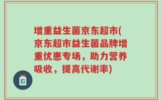 增重益生菌京东超市(京东超市益生菌品牌增重优惠专场，助力营养吸收，提高代谢率)