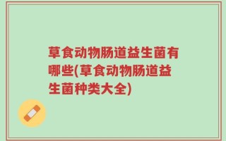 草食动物肠道益生菌有哪些(草食动物肠道益生菌种类大全)