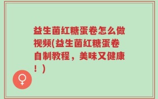 益生菌红糖蛋卷怎么做视频(益生菌红糖蛋卷自制教程，美味又健康！)