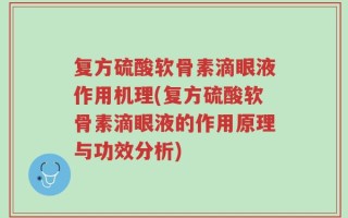 复方硫酸软骨素滴眼液作用机理(复方硫酸软骨素滴眼液的作用原理与功效分析)