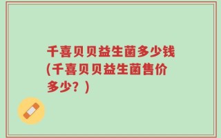 千喜贝贝益生菌多少钱(千喜贝贝益生菌售价多少？)
