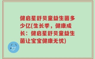 健启星舒贝童益生菌多少亿(生长季，健康成长：健启星舒贝童益生菌让宝宝健康无忧)