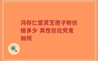 冯存仁堂灵芝孢子粉价格多少 其性价比究竟如何