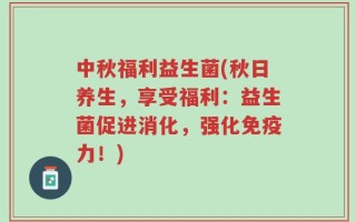 中秋福利益生菌(秋日养生，享受福利：益生菌促进消化，强化免疫力！)