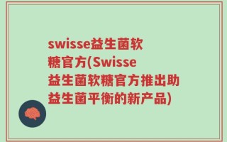 swisse益生菌软糖官方(Swisse益生菌软糖官方推出助益生菌平衡的新产品)