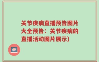 关节疾病直播预告图片大全预告：关节疾病的直播活动图片展示)