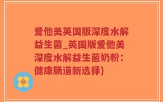 爱他美英国版深度水解益生菌_英国版爱他美深度水解益生菌奶粉：健康肠道新选择)