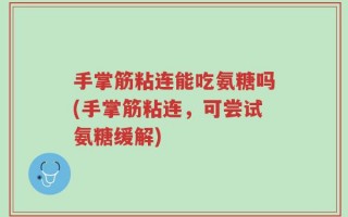 手掌筋粘连能吃氨糖吗(手掌筋粘连，可尝试氨糖缓解)