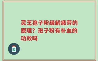 灵芝孢子粉缓解疲劳的原理？孢子粉有补血的功效吗