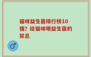 猫咪益生菌排行榜10强？给猫咪喂益生菌的禁忌