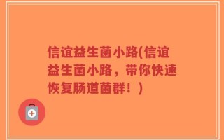 信谊益生菌小路(信谊益生菌小路，带你快速恢复肠道菌群！)