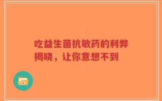 吃益生菌抗敏药的利弊揭晓，让你意想不到