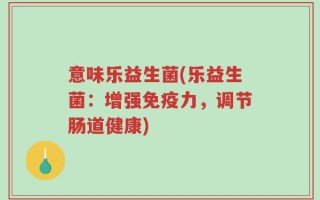 意味乐益生菌(乐益生菌：增强免疫力，调节肠道健康)