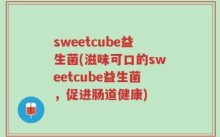 sweetcube益生菌(滋味可口的sweetcube益生菌，促进肠道健康)