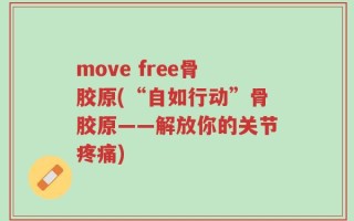 move free骨胶原(“自如行动”骨胶原——解放你的关节疼痛)