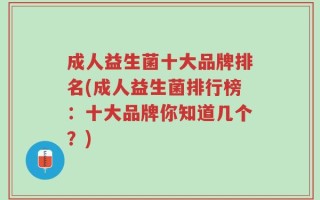 成人益生菌十大品牌排名(成人益生菌排行榜：十大品牌你知道几个？)