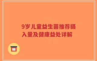 9岁儿童益生菌推荐摄入量及健康益处详解