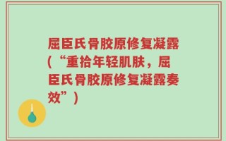 屈臣氏骨胶原修复凝露(“重拾年轻肌肤，屈臣氏骨胶原修复凝露奏效”)