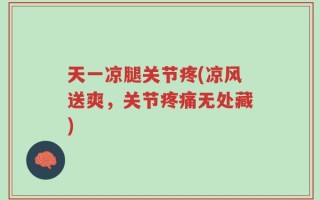 天一凉腿关节疼(凉风送爽，关节疼痛无处藏)