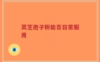 灵芝孢子粉能否日常服用