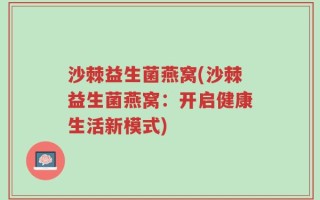 沙棘益生菌燕窝(沙棘益生菌燕窝：开启健康生活新模式)