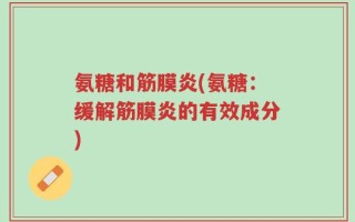 氨糖和筋膜炎(氨糖：缓解筋膜炎的有效成分)