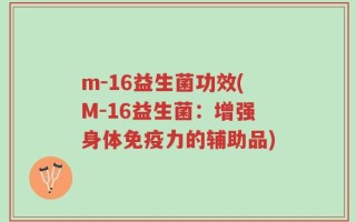 m-16益生菌功效(M-16益生菌：增强身体免疫力的辅助品)