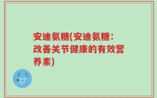 安迪氨糖(安迪氨糖：改善关节健康的有效营养素)