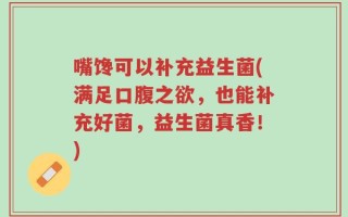嘴馋可以补充益生菌(满足口腹之欲，也能补充好菌，益生菌真香！)