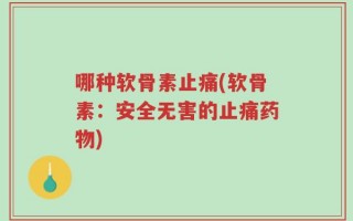 哪种软骨素止痛(软骨素：安全无害的止痛药物)