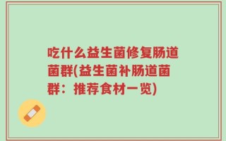吃什么益生菌修复肠道菌群(益生菌补肠道菌群：推荐食材一览)