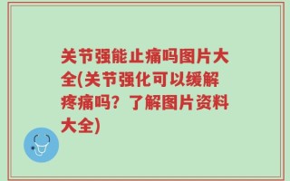 关节强能止痛吗图片大全(关节强化可以缓解疼痛吗？了解图片资料大全)