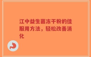 江中益生菌冻干粉的佳服用方法，轻松改善消化