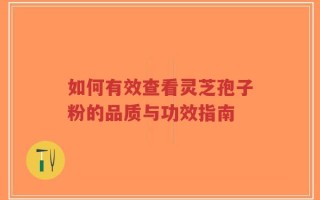 如何有效查看灵芝孢子粉的品质与功效指南