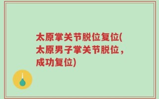 太原掌关节脱位复位(太原男子掌关节脱位，成功复位)