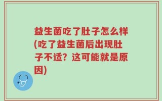 益生菌吃了肚子怎么样(吃了益生菌后出现肚子不适？这可能就是原因)